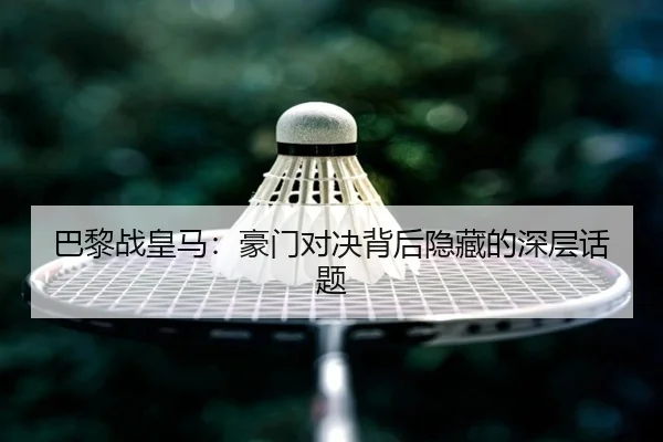 巴黎战皇马：豪门对决背后隐藏的深层话题